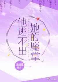 他逃不出她的魔掌第二部免费阅读