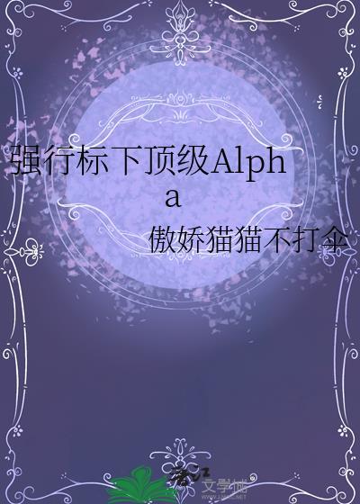 强行标下顶级Alpha傲娇猫猫不打伞免费阅读