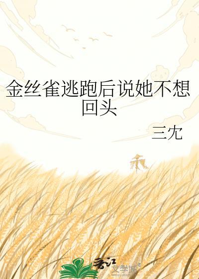 金丝雀逃跑后说她不想回头百度