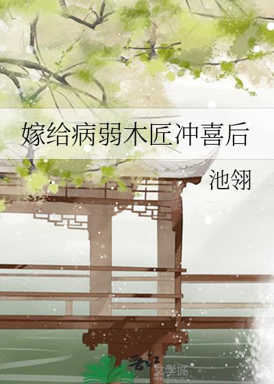 嫁给病弱前元帅晋江文学城