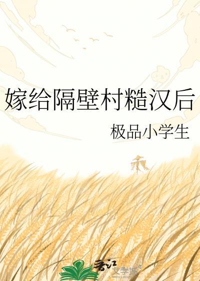 嫁给隔壁村糙汉后by窦清香免费阅读最笔趣阁