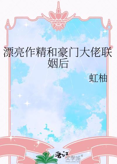 漂亮作精和豪门大佬联姻后江禾