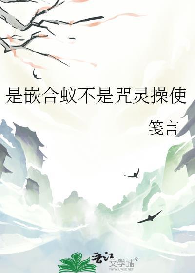 是嵌合蚁不是咒灵操使作者笺言