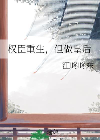 权臣重生但做皇后TXT