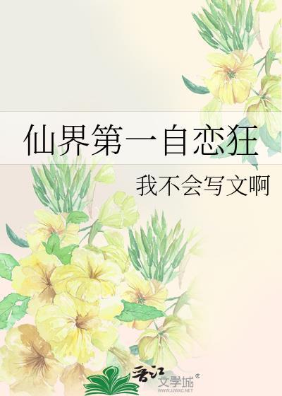 仙界第一自恋狂全文最新章节阅读