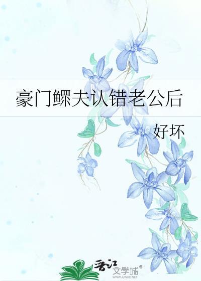 豪门鳏夫认错老公后全文免费阅读