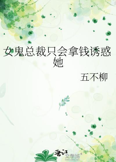 女鬼总裁只会拿钱诱惑她txt