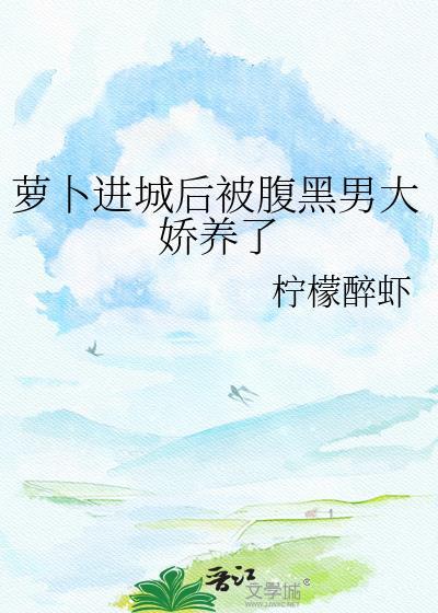 萝卜进城后被腹黑男大娇养了逆天邪神网