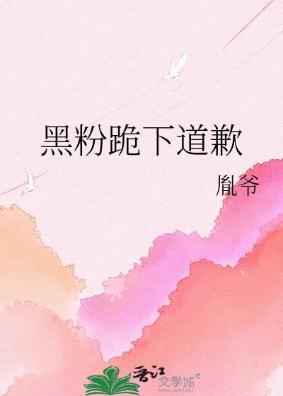 黑粉跪下道歉by胤爷全文免费阅读