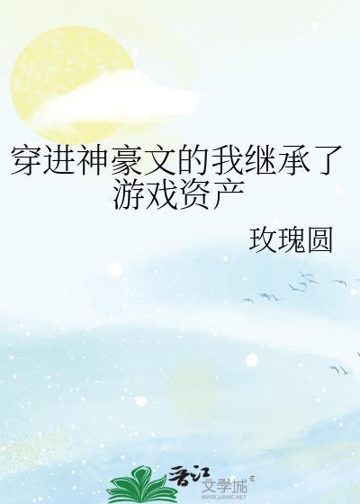 穿进神豪文的我继承了游戏资产玫瑰圆txt