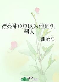 漂亮甜o总以为他是机器人番外一