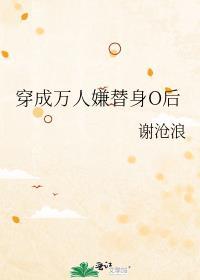 穿成万人嫌替身O后全集阅读
