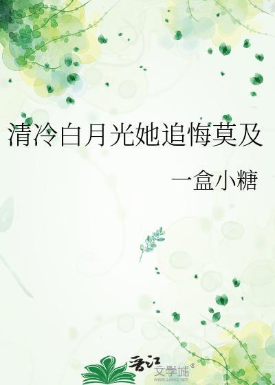 清冷白月光她追悔莫及by一盒小糖