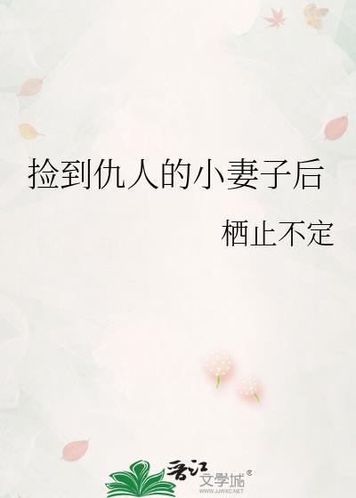 捡到仇人的小妻子后by栖止不定免费阅读