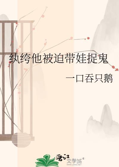 纨绔他被迫带娃捉鬼作者一口吞只鹅