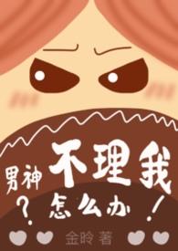 男神不理我怎么办(1v1)金昤免费阅