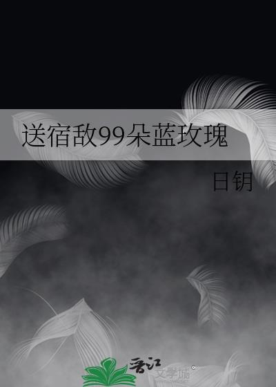 送宿敌99朵蓝玫瑰 日钥