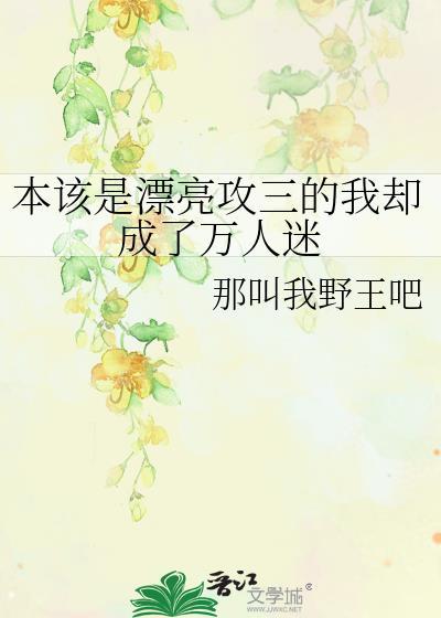 本该是漂亮攻三的我却成了万人迷免