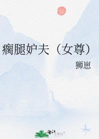 瘸腿妒夫(女尊)作者狮崽免费阅读