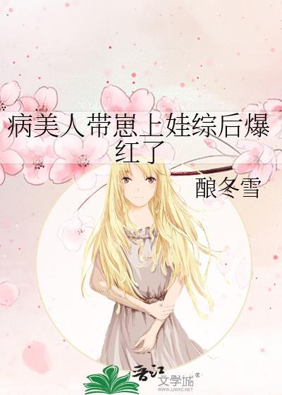 病美人带崽上娃综后爆红了TXT