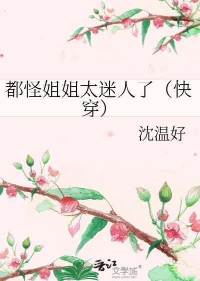都怪姐姐太迷人了快穿作者沈温好