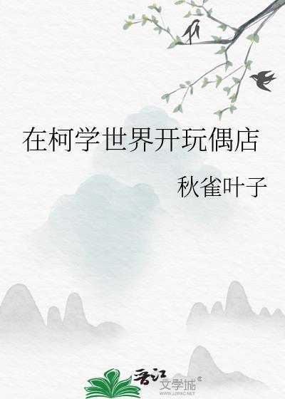 在柯学世界开玩偶店番外全文