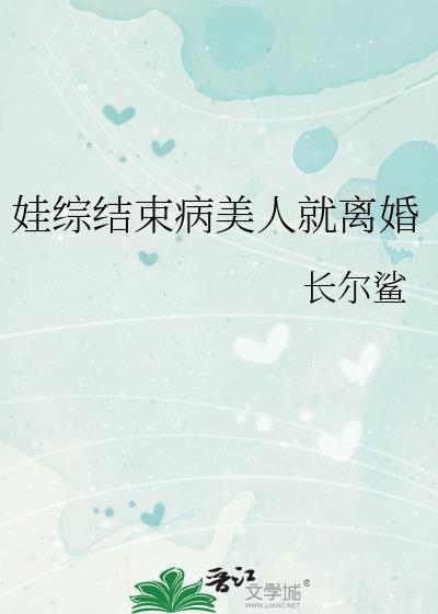 娃综结束病美人就离婚by