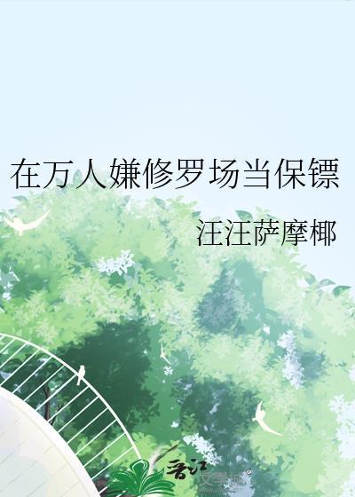 万人嫌修罗场当保镖汪汪萨摩耶