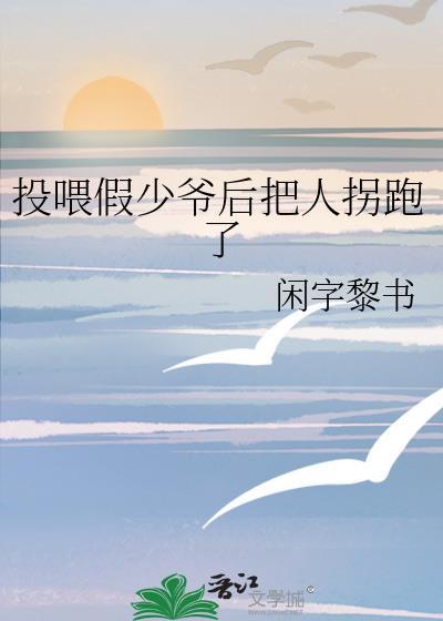 投喂假少爷后把人拐跑了 闲字黎书