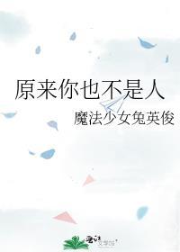 原来你也不是人类 魔法少女兔英俊