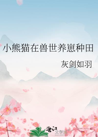 小熊猫在兽世养崽种田灰剑如羽