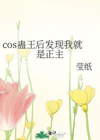 cos蛊王后发现我就是正主第105章