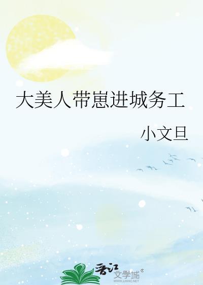 大美人带崽进城务工番外百度