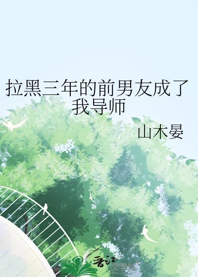 拉黑三年的前男友成了我导师by