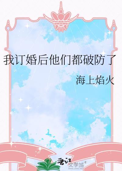 我订婚后他们都破防了 作者海上焰火