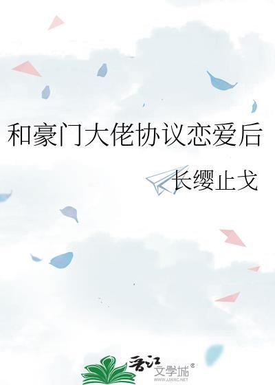 和豪门大佬协议恋爱后长缨止戈