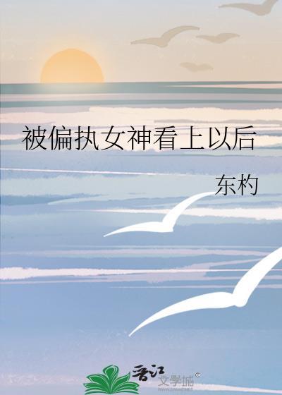 被偏执女神看上以后 东杓 免费