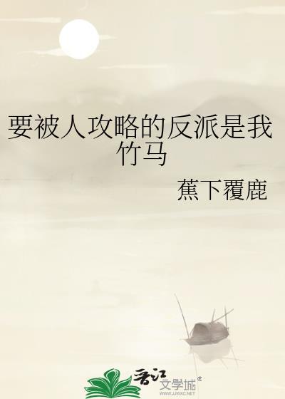 要被人攻略的反派是我竹马 蕉下覆鹿 笔趣阁