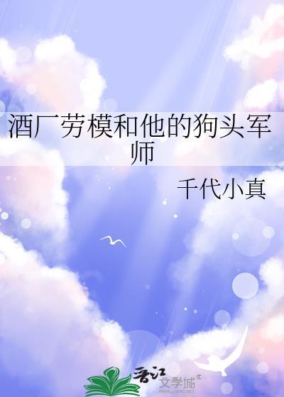 酒厂劳模和他的狗头军师免费阅读千代小真