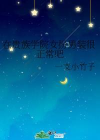 在贵族学院女扮男装很正常吧