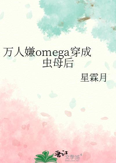 万人嫌omega穿成虫母后