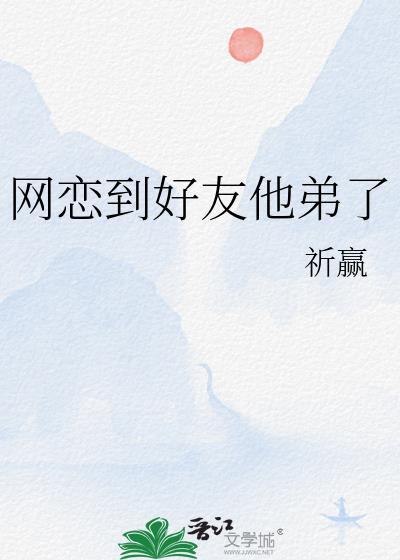 网恋到好友他弟了