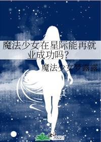 魔法少女在星际能再就业成功吗？