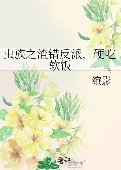 虫族之渣错反派,硬吃软饭