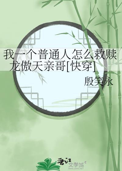 我一个普通人怎么救赎龙傲天亲哥[快穿]