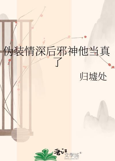 伪装情深后邪神他当真了