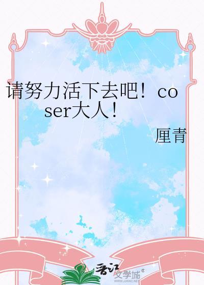 请努力活下去吧!coser大人!
