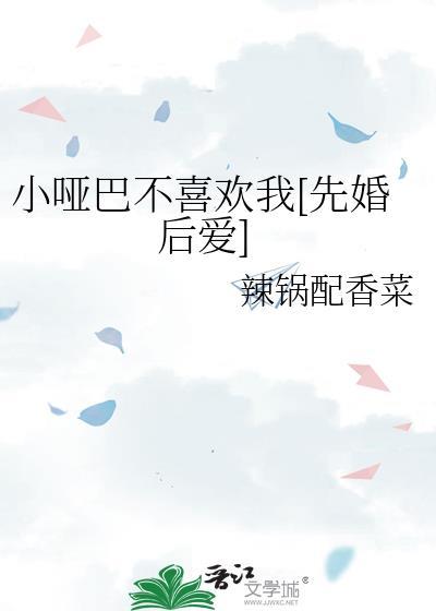 小哑巴不喜欢我[先婚后爱]
