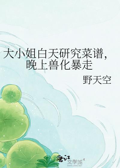 大小姐白天研究菜谱,晚上兽化暴走