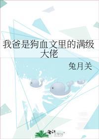 我爸是狗血文里的满级大佬